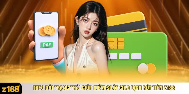 Theo dõi trạng thái giúp kiểm soát giao dịch rút tiền Z188